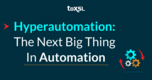 Hyperautomation: The Next Big Thing in Automation