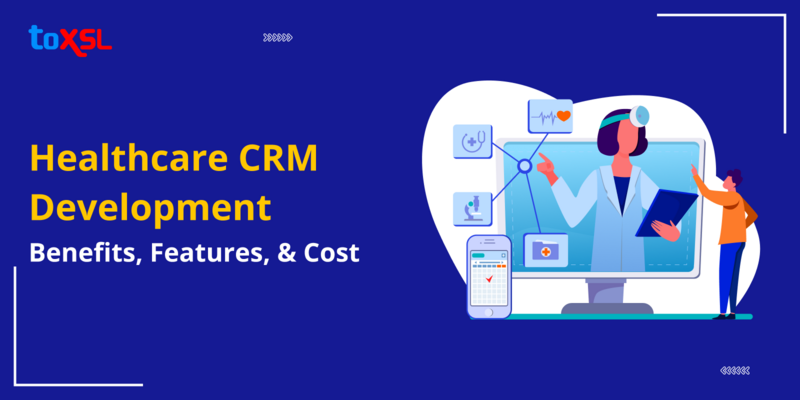 Healthcare CRM Development: Benefits, Features, & Cost