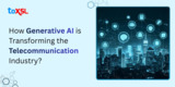 How Generative AI is Transforming the Telecommunication Industry?